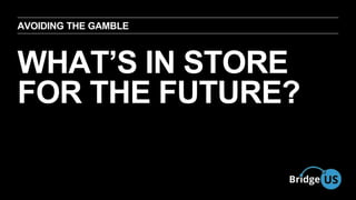 AVOIDING THE GAMBLE 
WHATS IN STORE 
FOR THE FUTURE? 
 