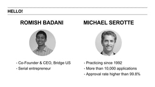 HELLO! 
ROMISH BADANI 
? Co-Founder & CEO, Bridge US 
? Serial entrepreneur 
MICHAEL SEROTTE 
? Practicing since 1992 
? More than 10,000 applications 
? Approval rate higher than 99.8% 
 