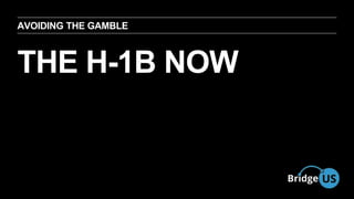 AVOIDING THE GAMBLE 
THE H-1B NOW 
 