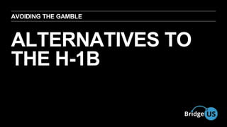AVOIDING THE GAMBLE 
ALTERNATIVES TO 
THE H-1BAl 
 