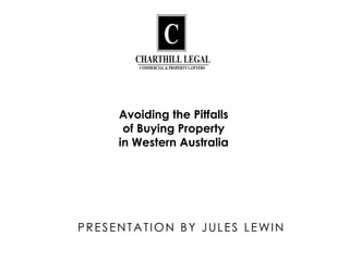 Avoiding the Pitfalls
      of Buying Property
     in Western Australia




PRESENTATION BY JULES LEWIN
 