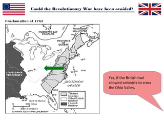 Could the Revolutionary War have been avoided?
Yes, if the British had
allowed colonists to cross
the Ohio Valley.
 