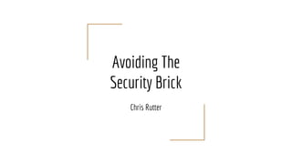 Avoiding The
Security Brick
Chris Rutter
 