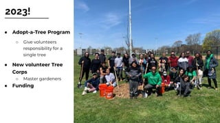 7
2023!
● Adopt-a-Tree Program
○ Give volunteers
responsibility for a
single tree
● New volunteer Tree
Corps
○ Master gard...
