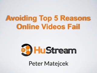 Peter Matejcek
Avoiding Top 5 Reasons
Online Videos Fail
 