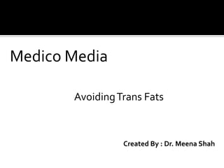 Medico Media  Avoiding Trans Fats Created By : Dr. Meena Shah 
