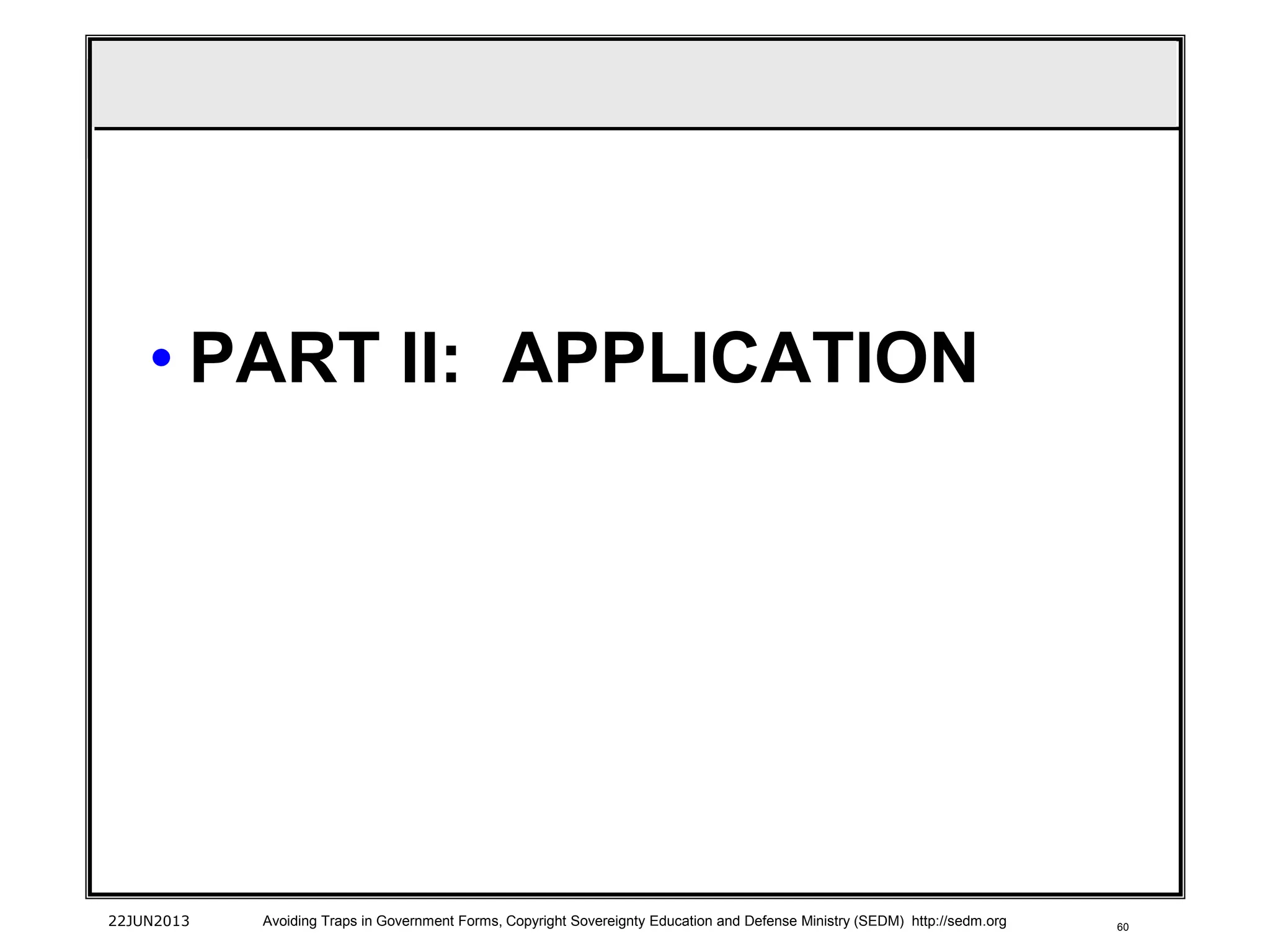 60
• PART II: APPLICATION
22JUN2013 Avoiding Traps in Government Forms, Copyright Sovereignty Education and Defense Ministry (SEDM) http://sedm.org
 