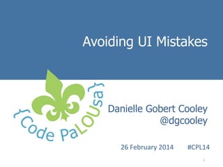 Avoiding UI Mistakes
Introduction to
Danielle Gobert Cooley
User Experience Methods
@dgcooley

26	
  February	
  2014

	
  #CPL14	
  
1	
  

 