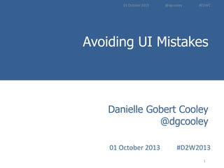 Avoiding UI Mistakes
Introduction to
User Experience Methods
1
Danielle Gobert Cooley
@dgcooley
01 October 2013 #D2W2013
01 October 2013 @dgcooley #D2WC
 