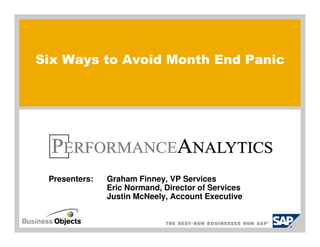 Six Ways to Avoid Month End Panic




 Presenters:   Graham Finney, VP Services
               Eric Normand, Director of Services
               Justin McNeely, Account Executive
 