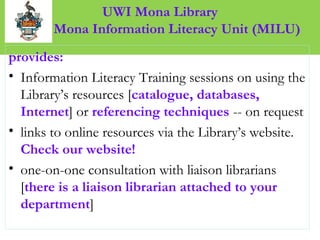 UWI Mona Library
M Mona Information Literacy Unit (MILU)
provides:
• Information Literacy Training sessions on using the
L...