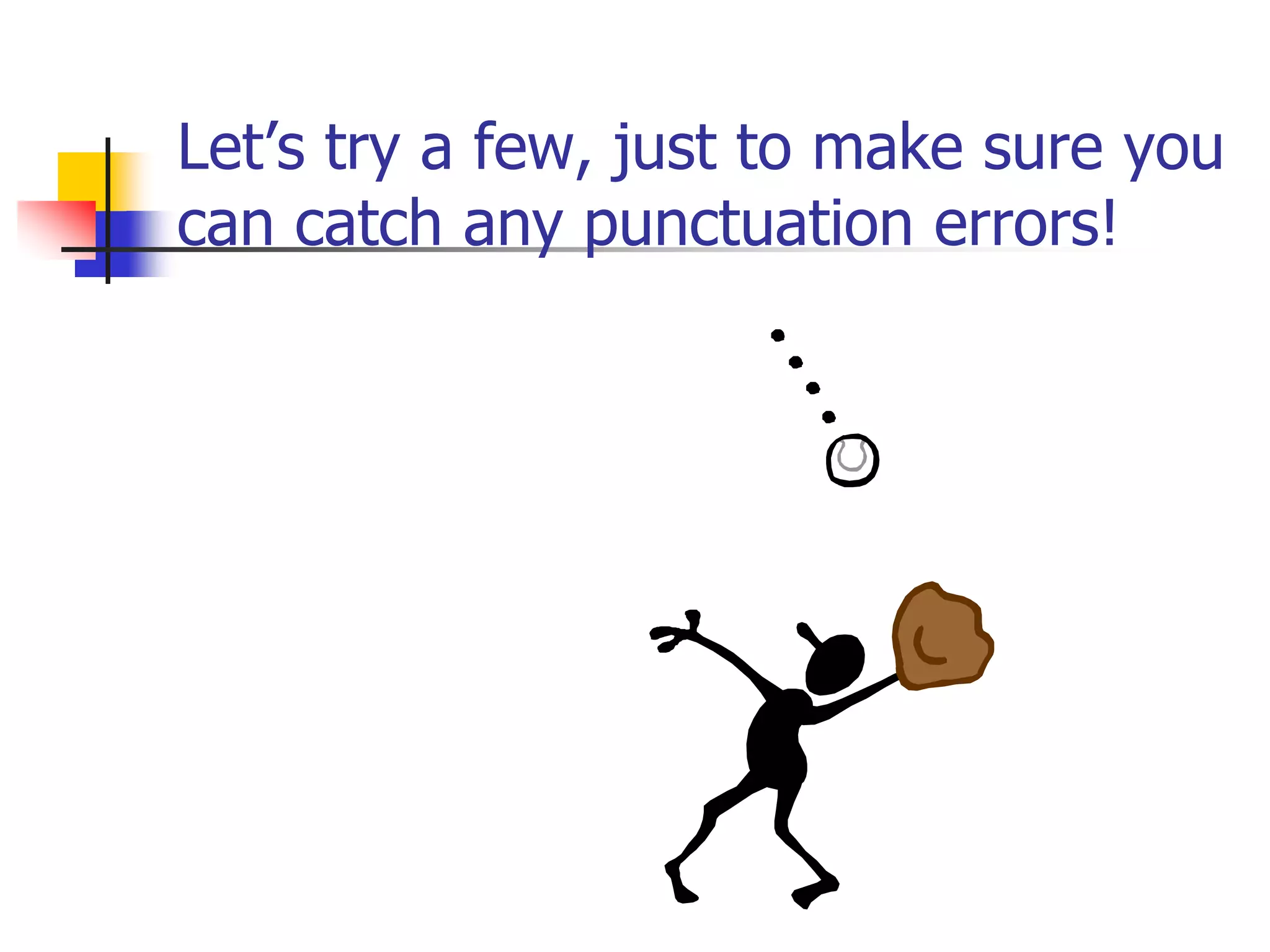 Let’s try a few, just to make sure you
can catch any punctuation errors!
 