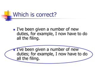 Which is correct?
 I’ve been given a number of new
duties, for example, I now have to do
all the filing.
 I’ve been given a number of new
duties; for example, I now have to do
all the filing.
 