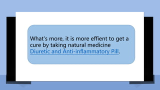 What's more, it is more effient to get a
cure by taking natural medicine
Diuretic and Anti-inflammatory Pill.
 