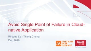 Avoid Single Point of Failure in Cloud-
native Application
Phuong Le - Thang Chung
Dec 2018
 