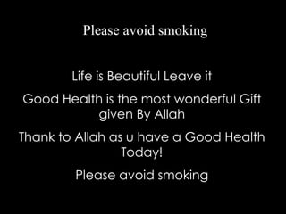 Life is Beautiful Leave it
Good Health is the most wonderful Gift
given By Allah
Thank to Allah as u have a Good Health
Today!
Please avoid smoking
Please avoid smoking
 