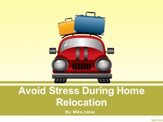 Avoid Stress During Home
Relocation
By: Mike Jones
 
