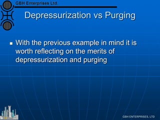 Depressurization vs Purging
 With the previous example in mind it is
worth reflecting on the merits of
depressurization and purging
 