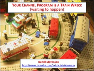 Your Channel Program is a Train Wreck (waiting to happen) Daniel Stevenson http://www.linkedin.com/in/danielstevenson http://creativecommons.org/licenses/by/2.5/ 