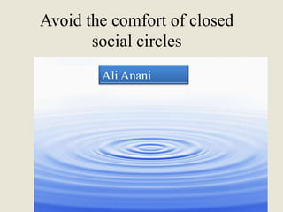 Avoid the comfort of closed
       social circles
        Ali Anani
 