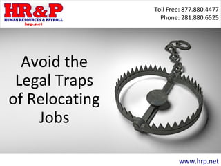 Toll Free: 877.880.4477
Phone: 281.880.6525
www.hrp.net
Avoid the
Legal Traps
of Relocating
Jobs
 