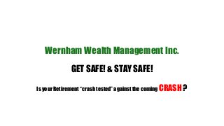 Wernham Wealth Management Inc.
GET SAFE! & STAY SAFE!
Is your Retirement “crash tested” against the coming CRASH ?
 