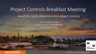 CONFIDENTIAL | 1
Featured Project:
Dubai International Airport | US $4.5B Value
Trusted by the world’s largest projects
Project Controls Breakfast Meeting
Avoid the risk & streamline your project controls
Duncan Kneller – Aconex
Saurabh Bhandari – Mott MacDonald
Nick Sansome – Aconex
 