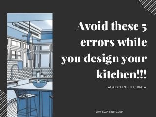 Avoid these 5
errors while
you design your
kitchen!!!
WHAT YOU NEED TO KNOW
WWW.EVANIEINFRA.COM
 