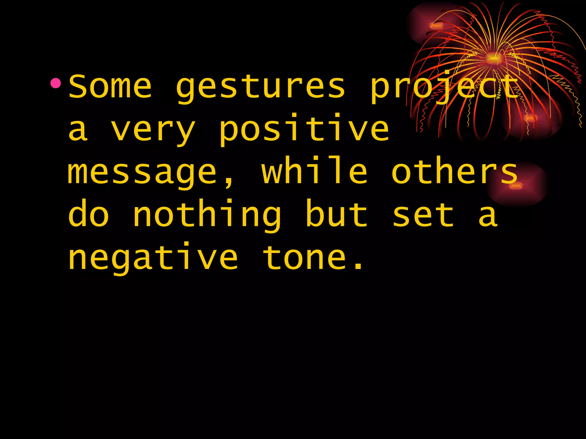 Some gestures project a very positive message, while others do nothing but set a negative tone.  