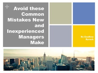 + Avoid these
Common
Mistakes New
and
Inexperienced
Managers
Make
By Geoffrey
Byruch
 