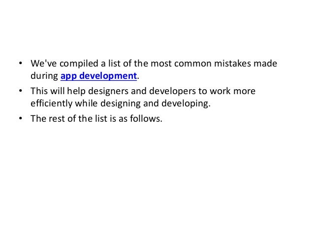 • We've compiled a list of the most common mistakes made
during app development.
• This will help designers and developers to work more
efficiently while designing and developing.
• The rest of the list is as follows.
 