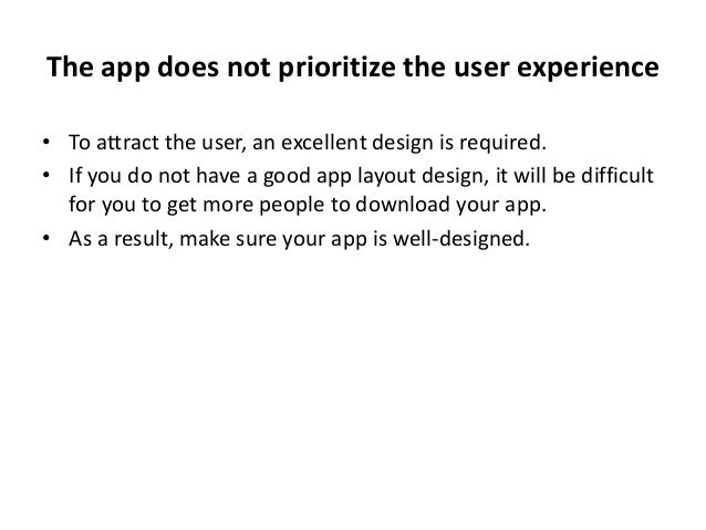 The app does not prioritize the user experience
• To attract the user, an excellent design is required.
• If you do not have a good app layout design, it will be difficult
for you to get more people to download your app.
• As a result, make sure your app is well-designed.
 