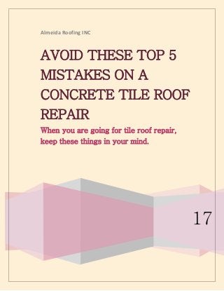Almeida Roofing INC
17
AVOID THESE TOP 5
MISTAKES ON A
CONCRETE TILE ROOF
REPAIR
When you are going for tile roof repair,
keep these things in your mind.
 