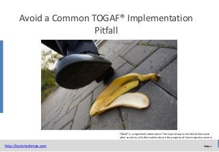 Avoid a Common TOGAF® Implementation
Pitfall

TOGAF® is a registered trademarks of The Open Group in the United States and
other countries. All other trademarks are the property of their respective owners.

http://tamimrahman.com

Slide 1

 