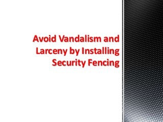 Avoid Vandalism and
Larceny by Installing
Security Fencing
 