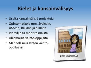 Kielet ja kansainvälisyys
• Useita kansainvälisiä projekteja
• Opintomatkoja mm. Sveitsiin,
USA:an, Italiaan ja Kiinaan
• Vierailijoita monista maista
• Ulkomaisia vaihto-oppilaita
• Mahdollisuus lähteä vaihtooppilaaksi

 