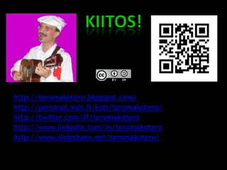 http://teromakotero.blogspot.com/
http://personal.inet.fi/koti/teromakotero/
http://twitter.com/#!/teromakotero
http://www.linkedin.com/in/teromakotero
http://www.slideshare.net/teromakotero/
 