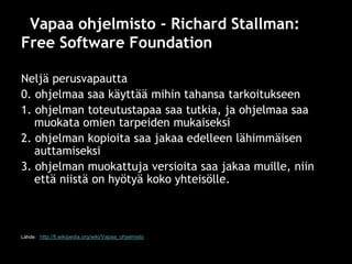 Vapaa ohjelmisto - Richard Stallman:
Free Software Foundation

Neljä perusvapautta
0. ohjelmaa saa käyttää mihin tahansa t...