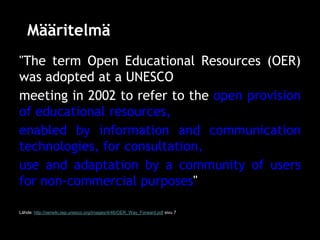Määritelmä
"The term Open Educational Resources (OER)
was adopted at a UNESCO
meeting in 2002 to refer to the open provisi...