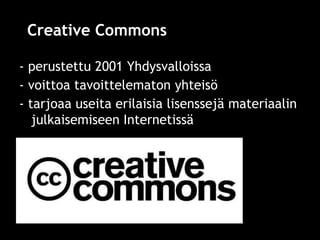 Creative Commons

- perustettu 2001 Yhdysvalloissa
- voittoa tavoittelematon yhteisö
- tarjoaa useita erilaisia lisenssejä...