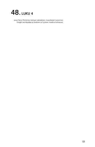 48. LUKU 4
jossa Harry Potterista taiotaan saksalainen, muurahaiset tunaroivat,
Google saa kilpailijan ja henkinen ja fyysinen maailma kohtaavat.

131

 