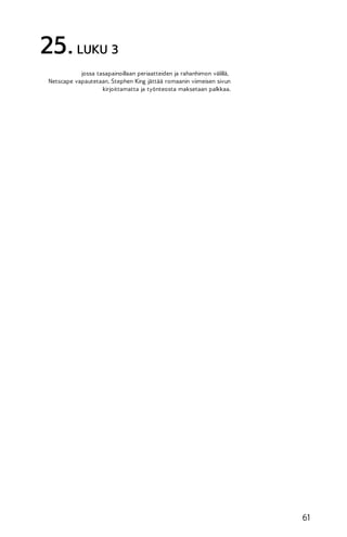 25. LUKU 3
jossa tasapainoillaan periaatteiden ja rahanhimon välillä,
Netscape vapautetaan, Stephen King jättää romaanin viimeisen sivun
kirjoittamatta ja työnteosta maksetaan palkkaa.

61

 