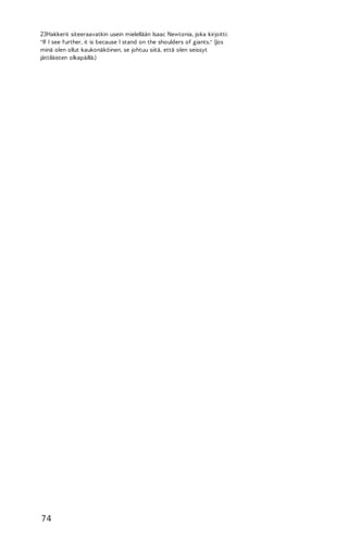 23Hakkerit siteeraavatkin usein mielellään Isaac Newtonia, joka kirjoitti:
"If I see further, it is because I stand on the shoulders of giants." (Jos
minä olen ollut kaukonäköinen, se johtuu siitä, että olen seissyt
jättiläisten olkapäillä.)

74

 