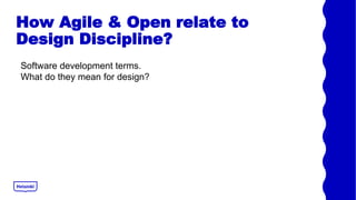 How Agile & Open relate to
Design Discipline?
Software development terms.
What do they mean for design?
 