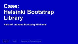 Case:
Helsinki Bootstrap
Library
Helsinki branded Bootstrap UI theme
14.9.2017 Kaupunginkanslia / Avoin ohjelmistokehitys
 