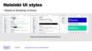 Helsinki UI styles
? Based on Bootstrap UI library
14.9.2017 Kaupunginkanslia / Avoin ohjelmistokehitys
https://city-of-helsinki.github.io/hel-bootstrap-3/
 