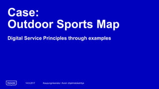 Case:
Outdoor Sports Map
Digital Service Principles through examples
14.9.2017 Kaupunginkanslia / Avoin ohjelmistokehitys
 