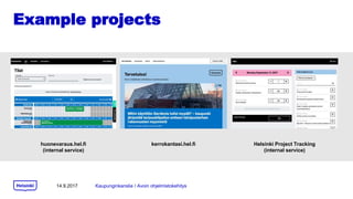 Example projects
14.9.2017 Kaupunginkanslia / Avoin ohjelmistokehitys
huonevaraus.hel.fi
(internal service)
kerrokantasi.hel.fi Helsinki Project Tracking
(internal service)
 
