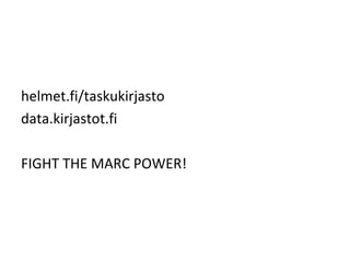 helmet.fi/taskukirjasto
data.kirjastot.fi

FIGHT THE MARC POWER!
 
