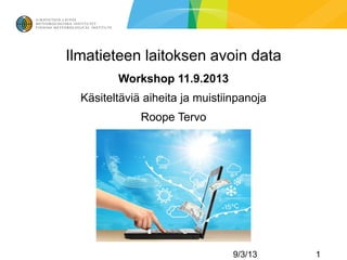 Ilmatieteen laitoksen avoin data
Workshop 11.9.2013
Käsiteltäviä aiheita ja muistiinpanoja
Roope Tervo
9/3/13 1
 